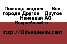 Помощь людям . - Все города Другое » Другое   . Ненецкий АО,Выучейский п.